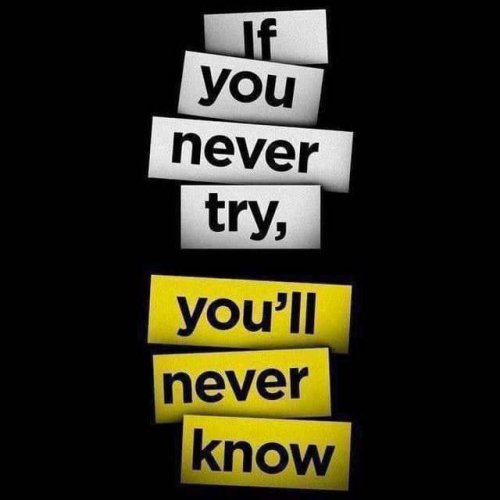 if you never try you will never know