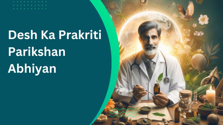 The Desh Ka Prakriti Parikshan Abhiyan - Initiative brings Ayurveda closer to every household