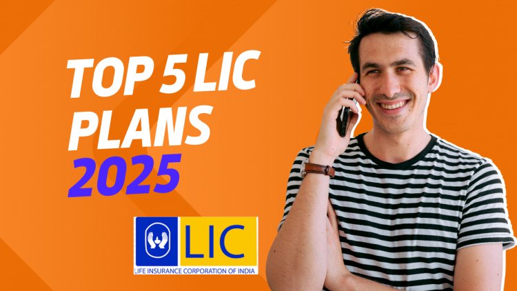 Top 5 LIC Insurance Plans for 2025: A Comprehensive Guide