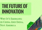 The Future of Innovation: Why It’s Emerging in China And India, Not America