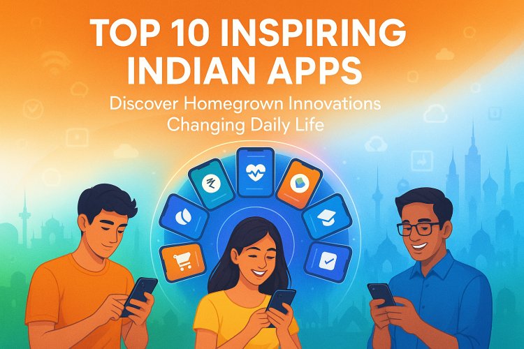 Top 10 Inspiring Indian Apps: Inspiring Apps Made in India Discover Homegrown Innovations Changing Daily Life